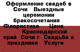 Оформление свадеб в Сочи . Выездные церемонии бракосочетания . Флористика . › Цена ­ 10 000 - Краснодарский край, Сочи г. Свадьба и праздники » Услуги   